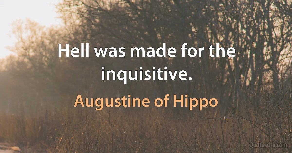 Hell was made for the inquisitive. (Augustine of Hippo)