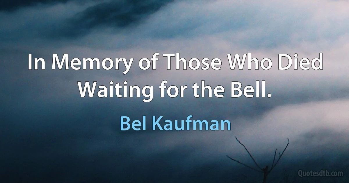 In Memory of Those Who Died Waiting for the Bell. (Bel Kaufman)