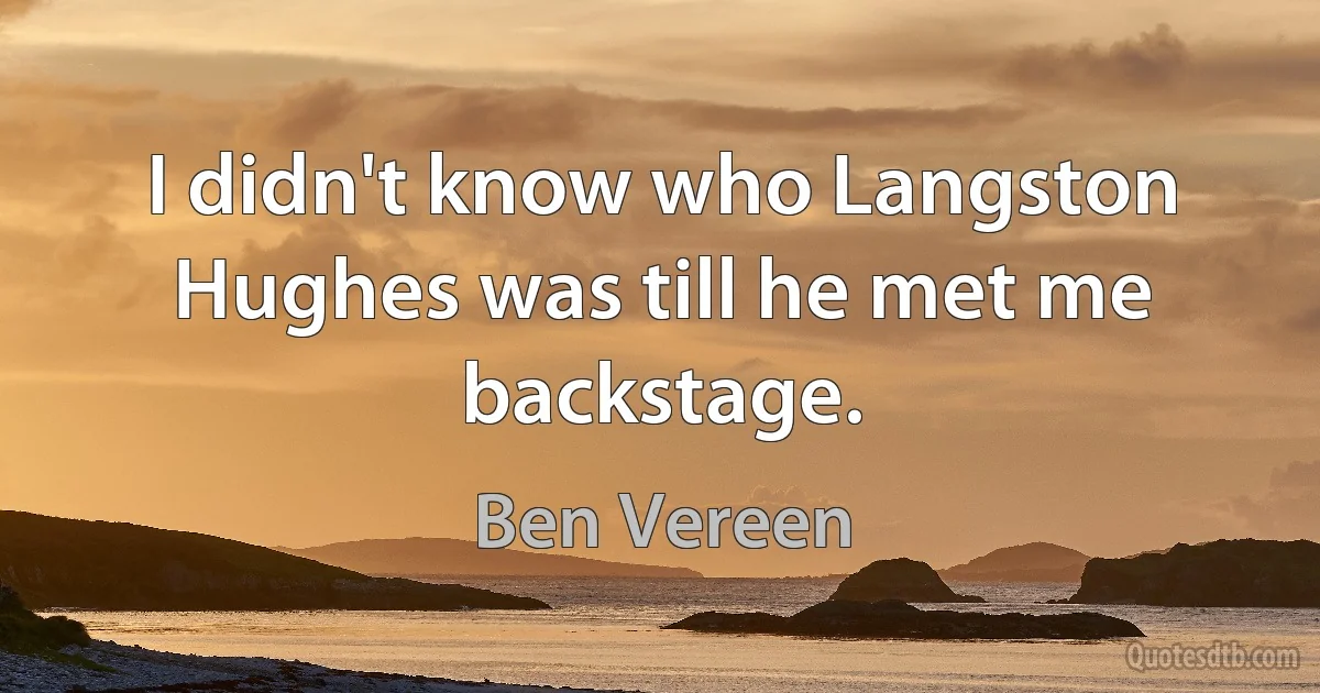 I didn't know who Langston Hughes was till he met me backstage. (Ben Vereen)