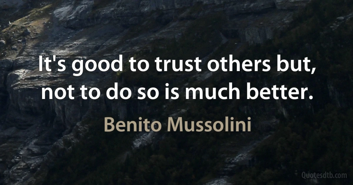 It's good to trust others but, not to do so is much better. (Benito Mussolini)