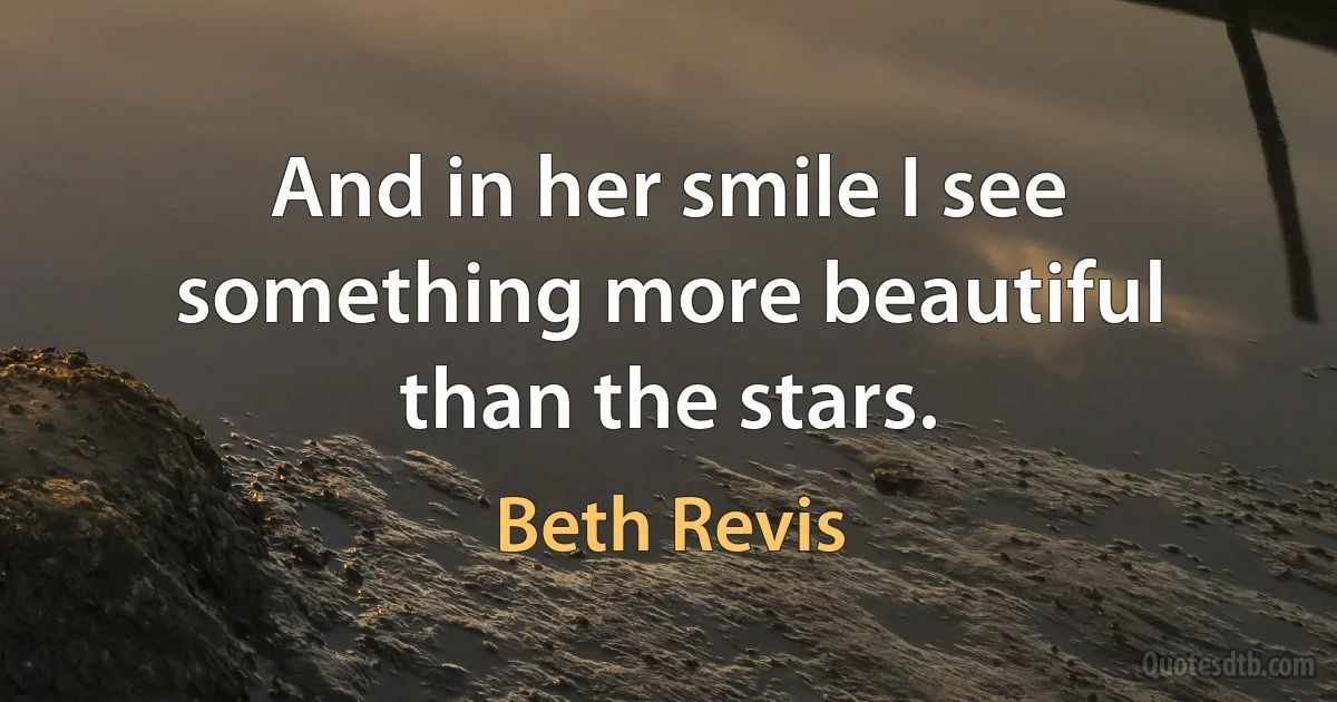 And in her smile I see something more beautiful than the stars. (Beth Revis)