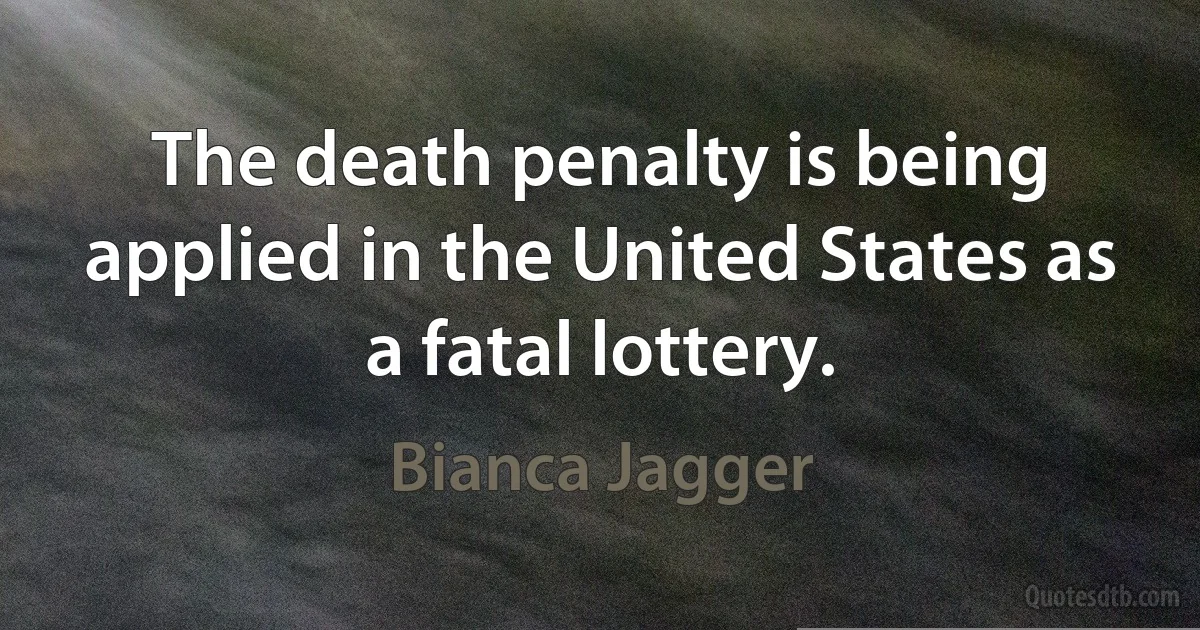 The death penalty is being applied in the United States as a fatal lottery. (Bianca Jagger)