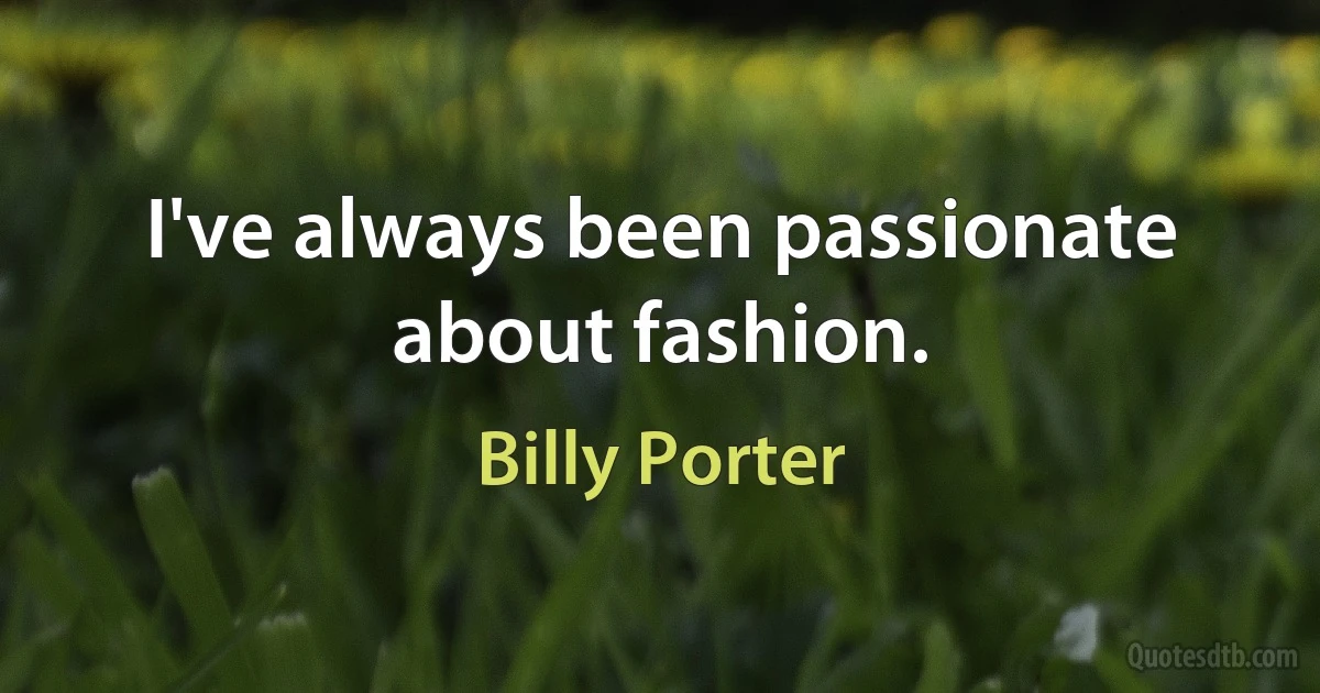 I've always been passionate about fashion. (Billy Porter)