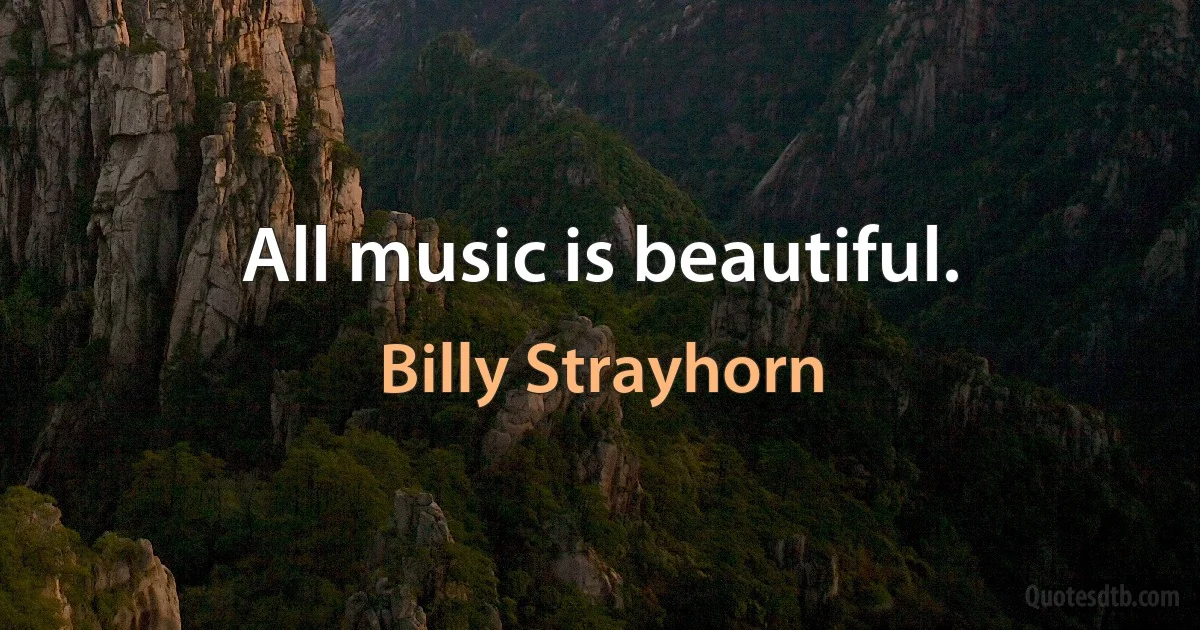 All music is beautiful. (Billy Strayhorn)