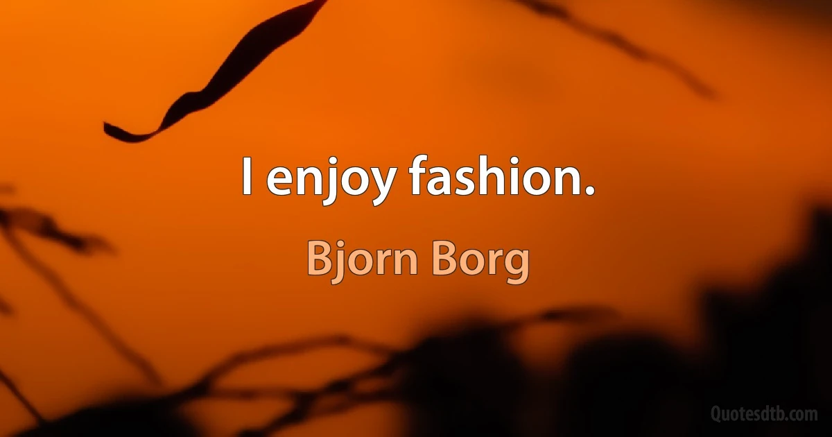 I enjoy fashion. (Bjorn Borg)