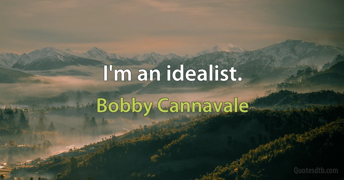 I'm an idealist. (Bobby Cannavale)