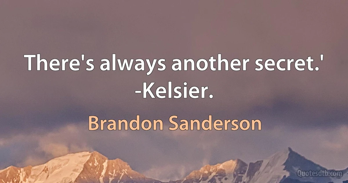 There's always another secret.' -Kelsier. (Brandon Sanderson)