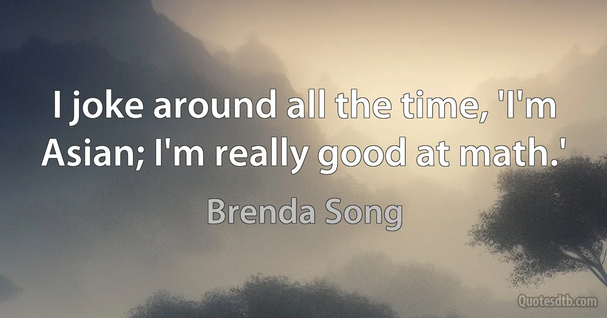 I joke around all the time, 'I'm Asian; I'm really good at math.' (Brenda Song)