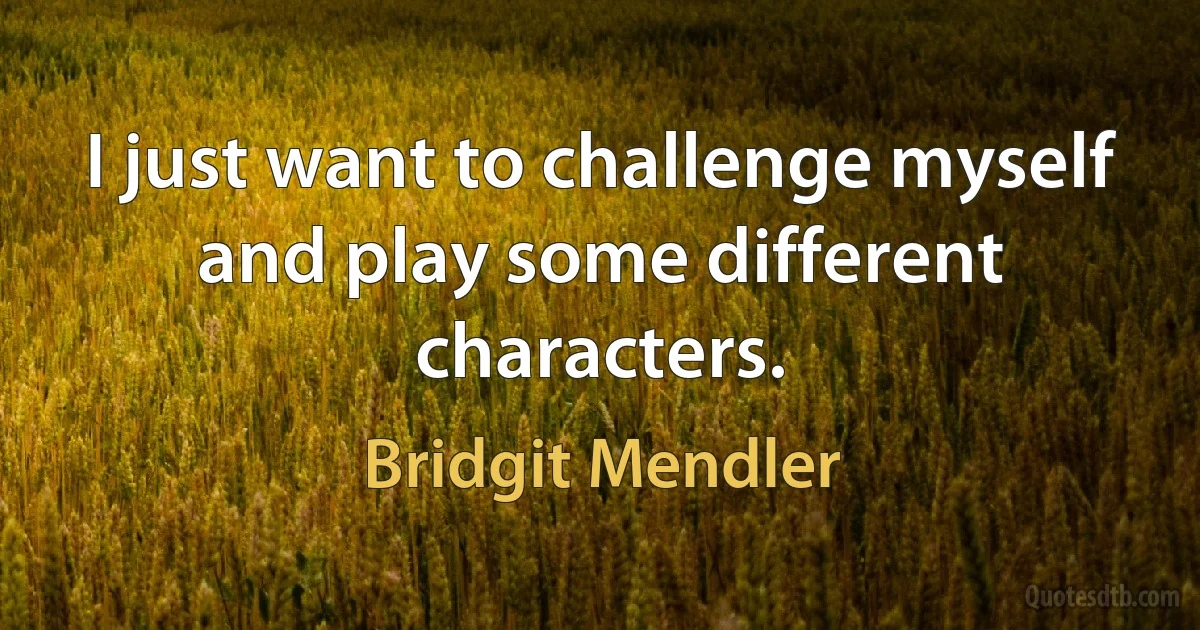 I just want to challenge myself and play some different characters. (Bridgit Mendler)