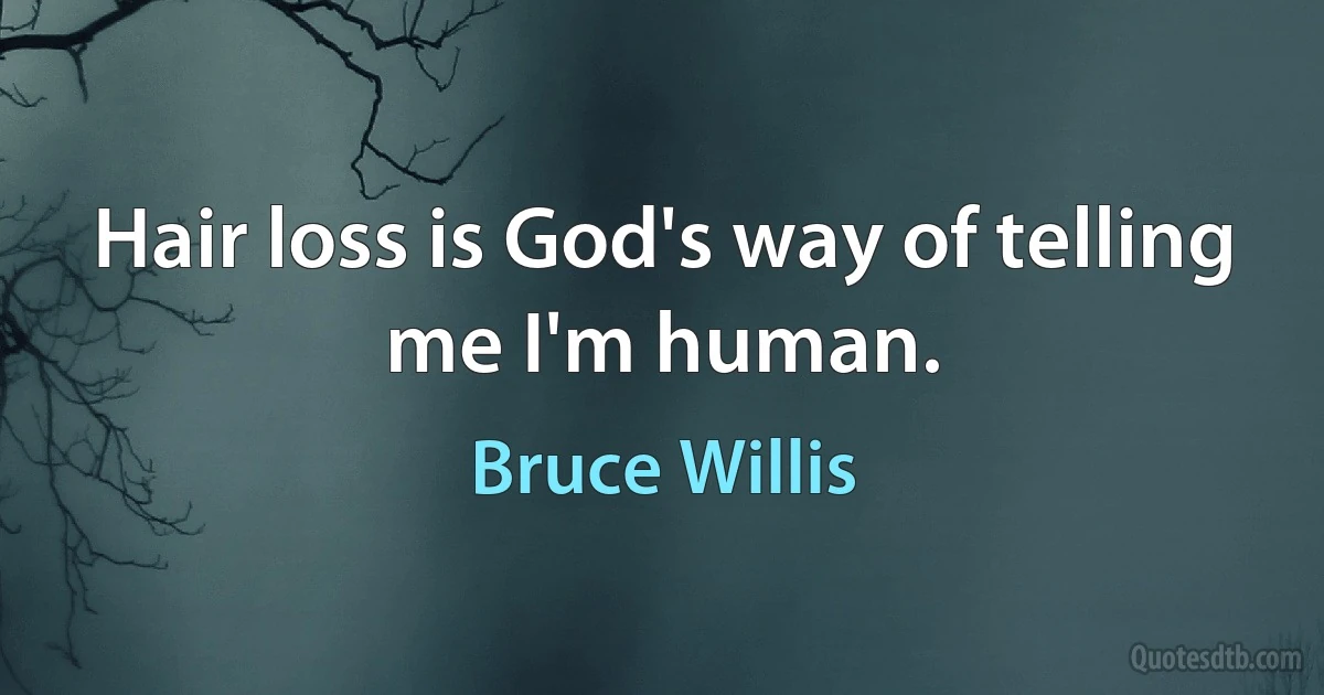 Hair loss is God's way of telling me I'm human. (Bruce Willis)