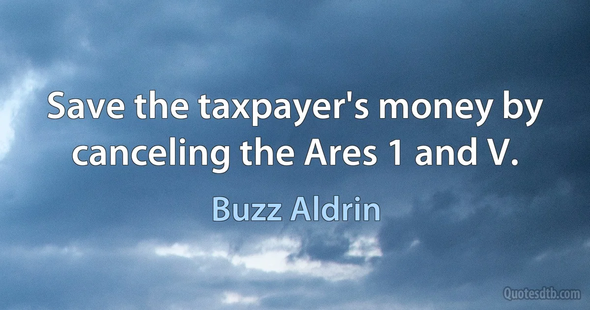 Save the taxpayer's money by canceling the Ares 1 and V. (Buzz Aldrin)