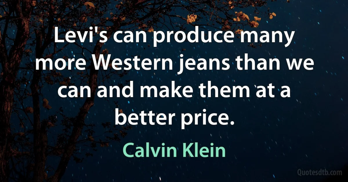 Levi's can produce many more Western jeans than we can and make them at a better price. (Calvin Klein)