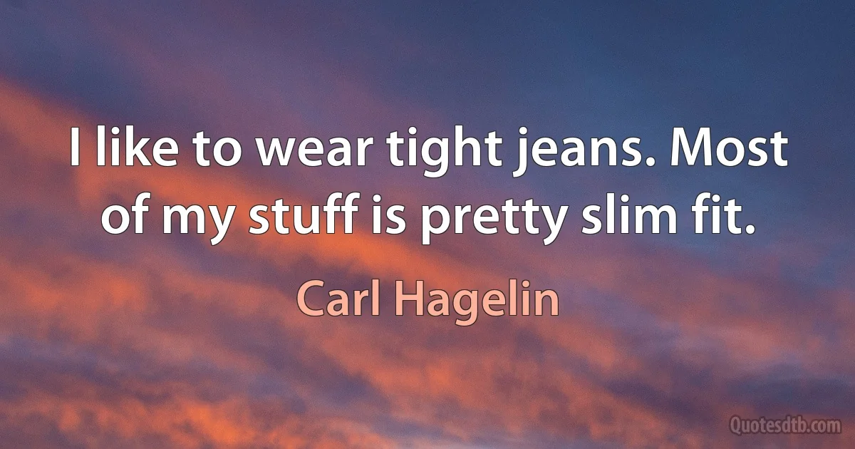 I like to wear tight jeans. Most of my stuff is pretty slim fit. (Carl Hagelin)