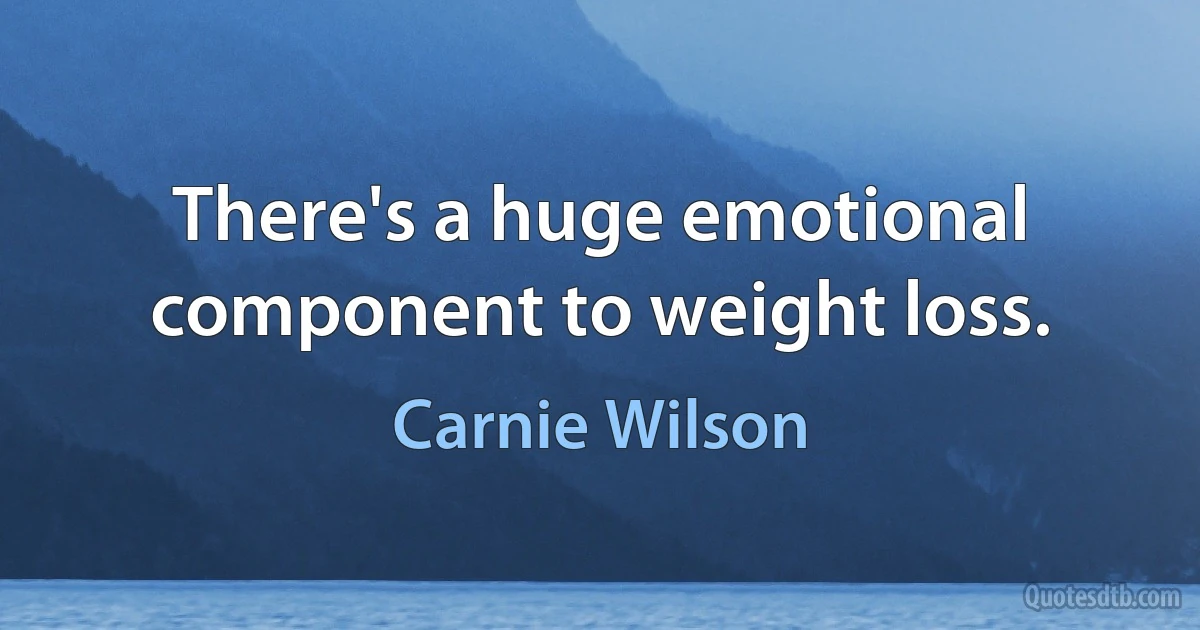 There's a huge emotional component to weight loss. (Carnie Wilson)