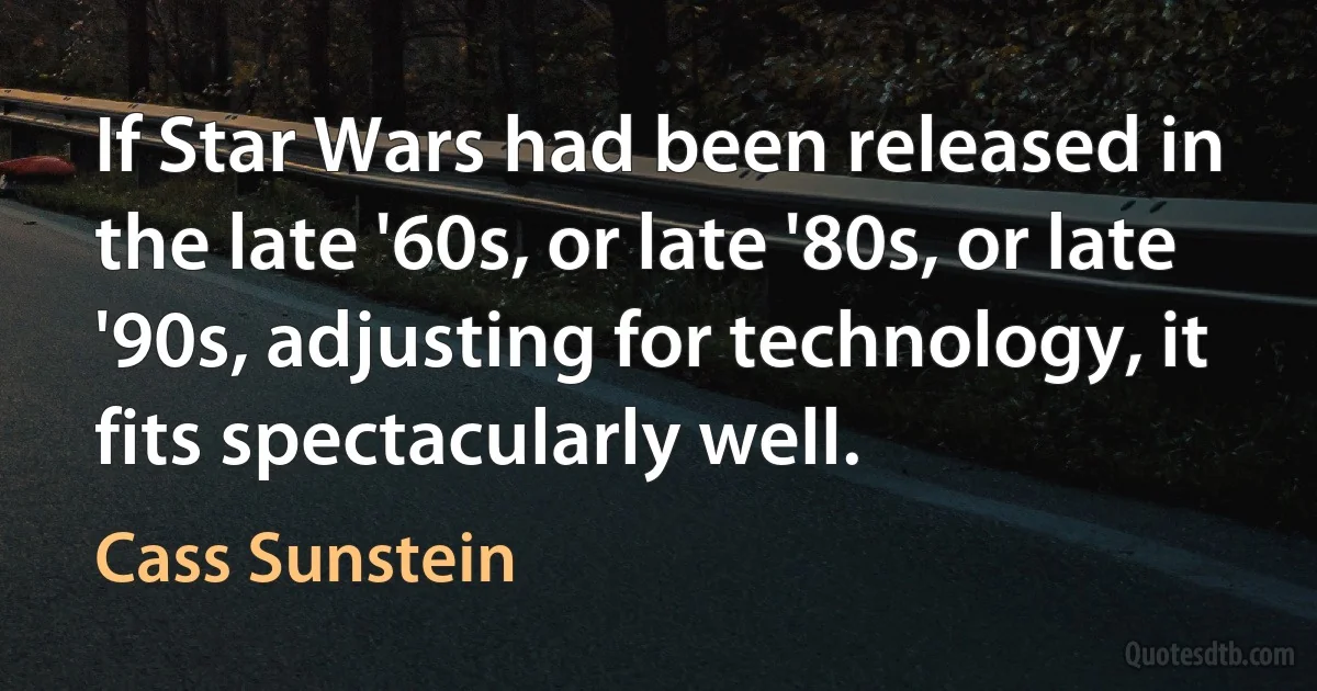 If Star Wars had been released in the late '60s, or late '80s, or late '90s, adjusting for technology, it fits spectacularly well. (Cass Sunstein)