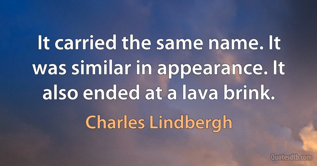 It carried the same name. It was similar in appearance. It also ended at a lava brink. (Charles Lindbergh)