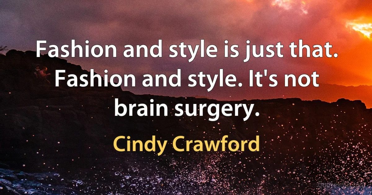 Fashion and style is just that. Fashion and style. It's not brain surgery. (Cindy Crawford)