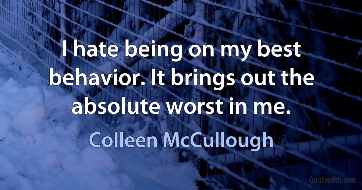 I hate being on my best behavior. It brings out the absolute worst in me. (Colleen McCullough)