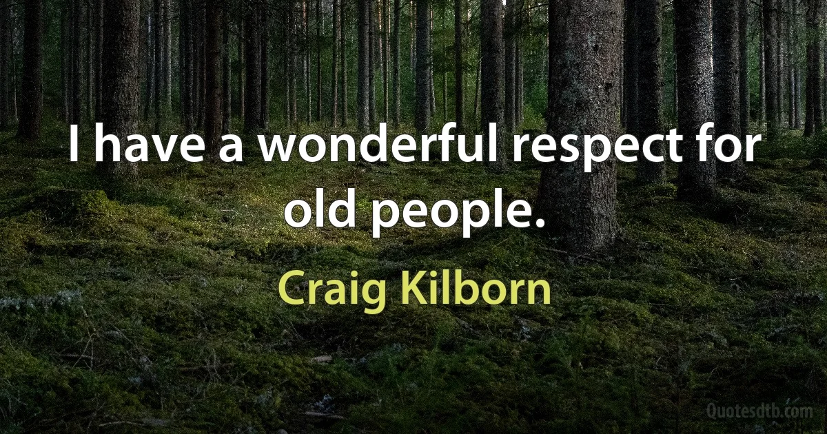 I have a wonderful respect for old people. (Craig Kilborn)