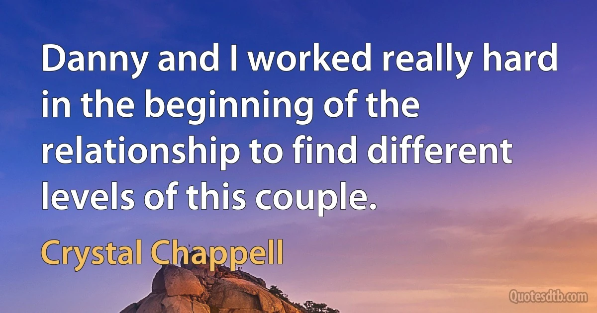 Danny and I worked really hard in the beginning of the relationship to find different levels of this couple. (Crystal Chappell)