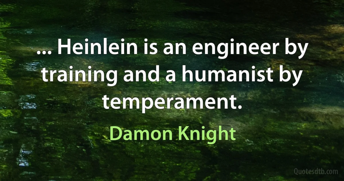 ... Heinlein is an engineer by training and a humanist by temperament. (Damon Knight)