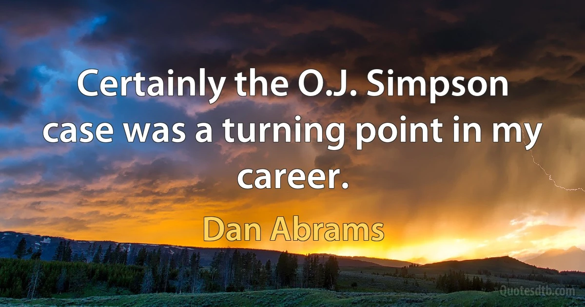 Certainly the O.J. Simpson case was a turning point in my career. (Dan Abrams)