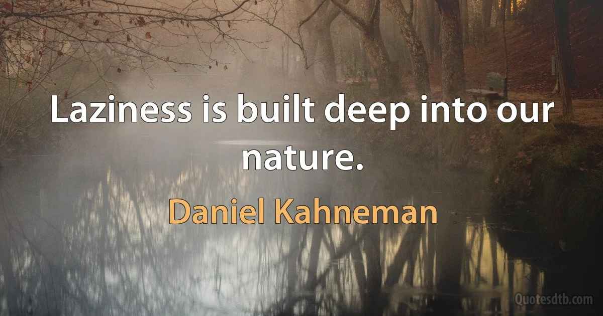 Laziness is built deep into our nature. (Daniel Kahneman)