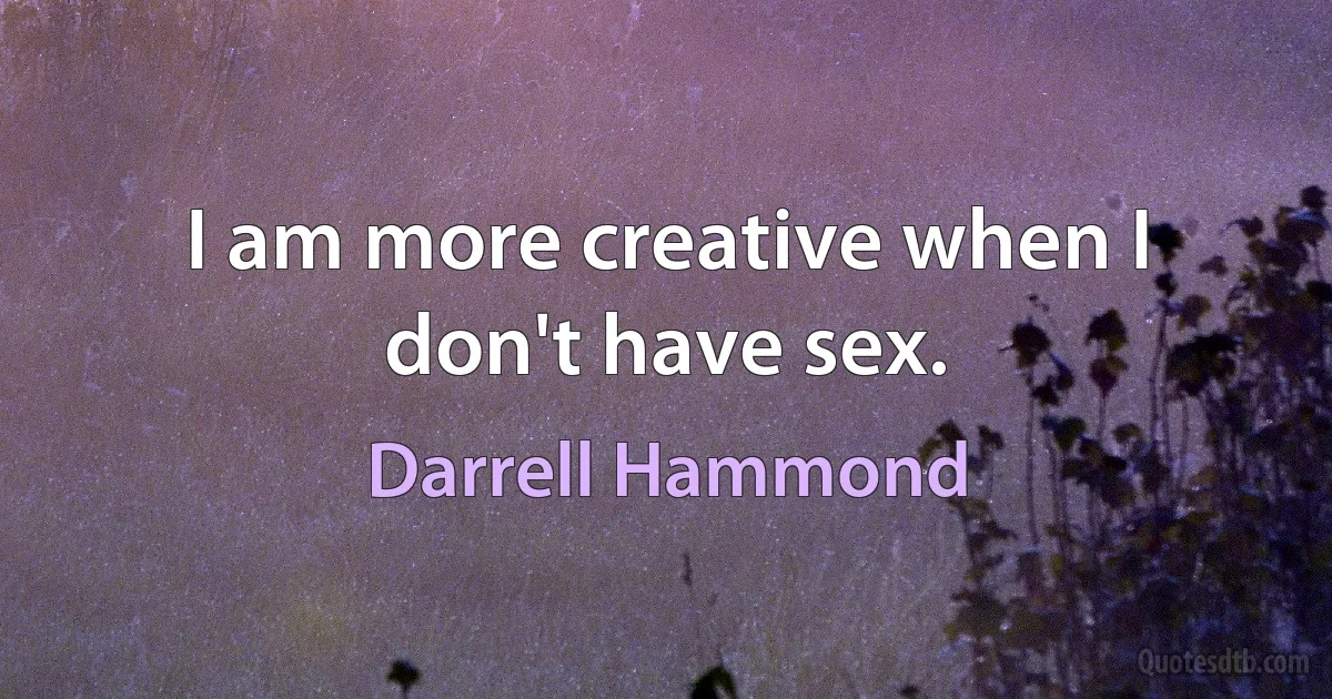 I am more creative when I don't have sex. (Darrell Hammond)