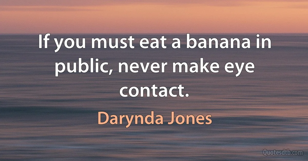 If you must eat a banana in public, never make eye contact. (Darynda Jones)