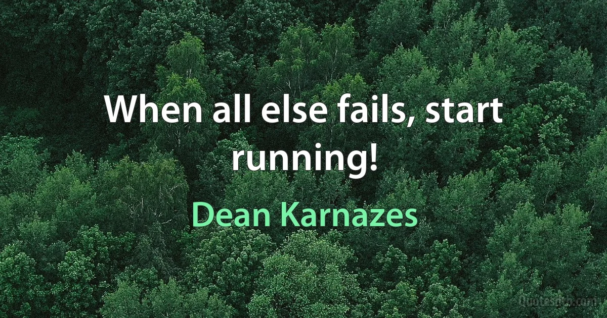 When all else fails, start running! (Dean Karnazes)