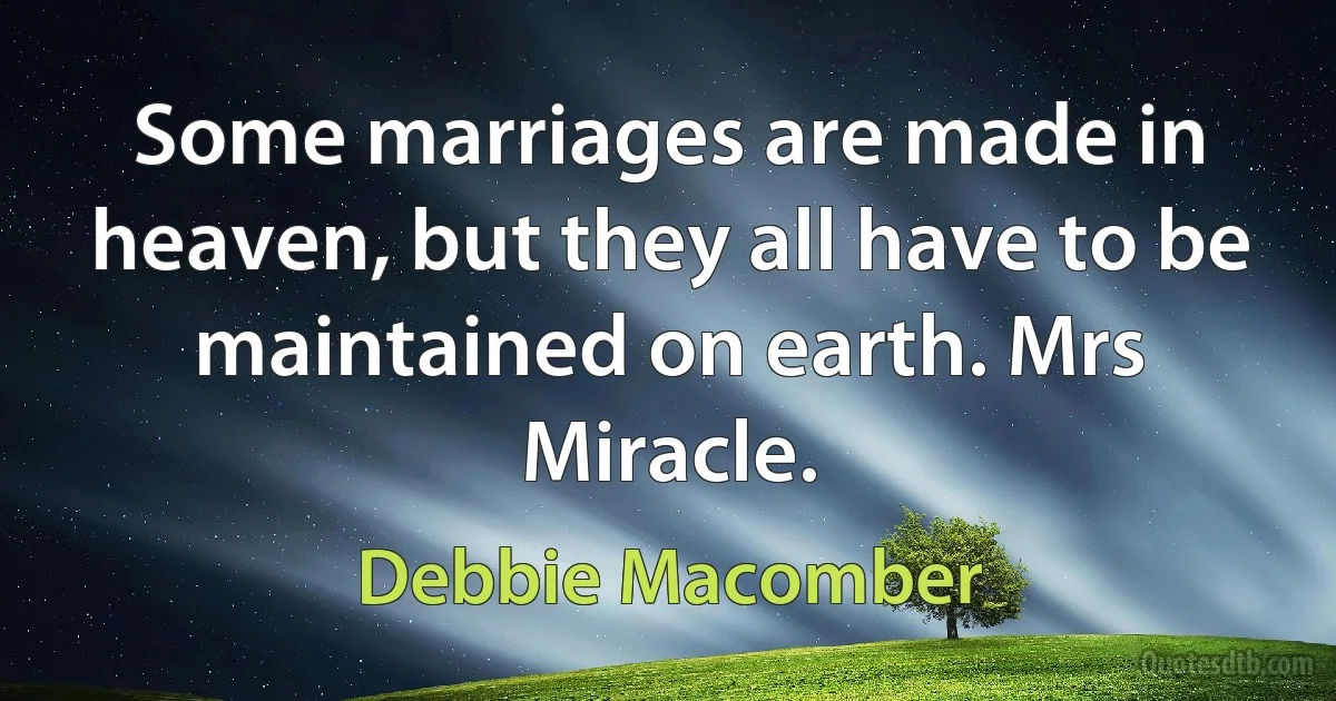 Some marriages are made in heaven, but they all have to be maintained on earth. Mrs Miracle. (Debbie Macomber)