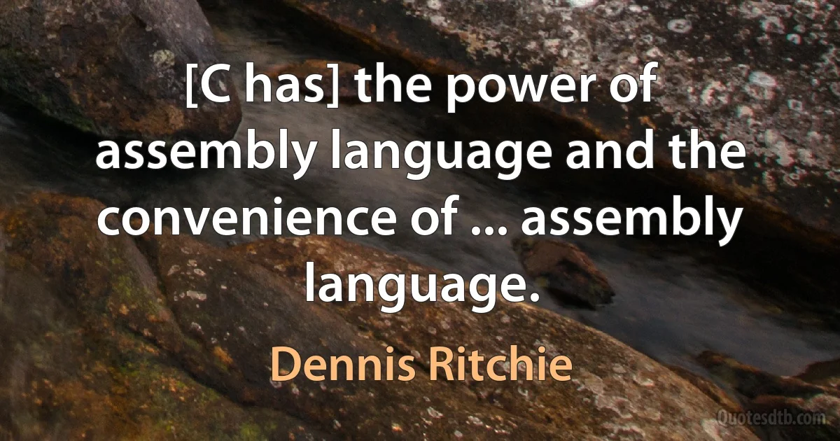 [C has] the power of assembly language and the convenience of ... assembly language. (Dennis Ritchie)