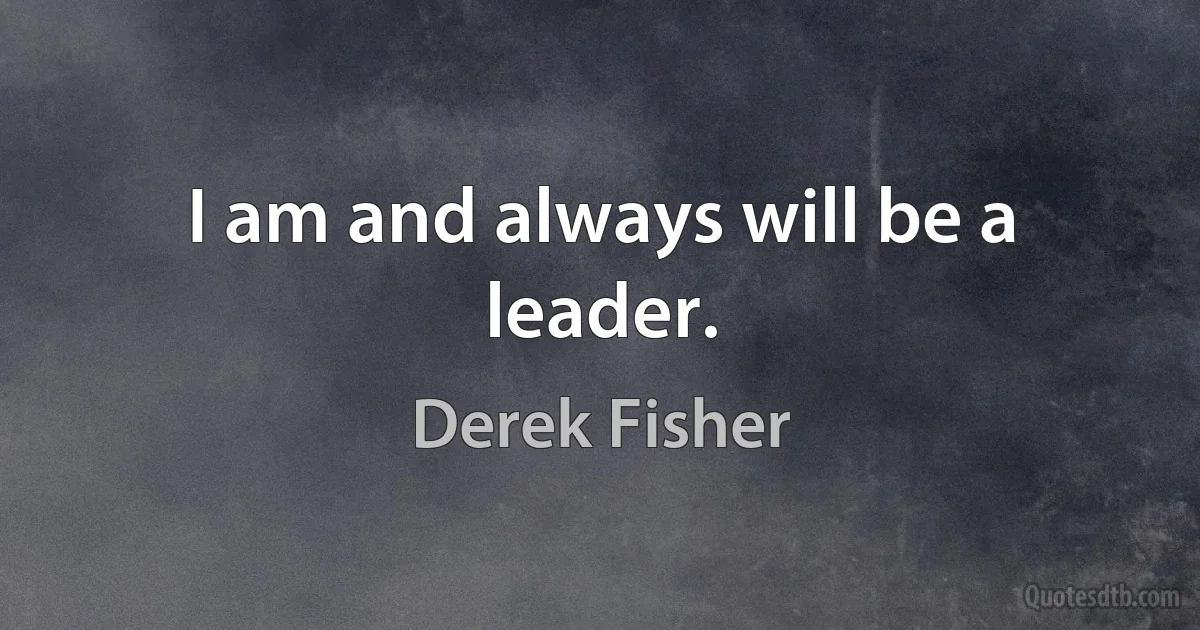 I am and always will be a leader. (Derek Fisher)