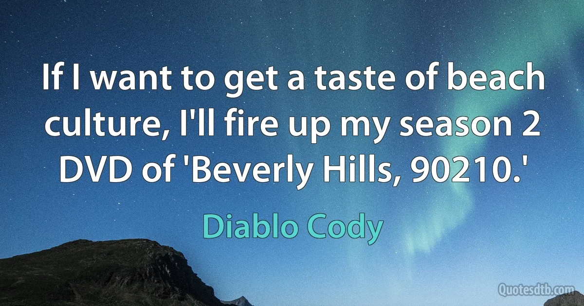 If I want to get a taste of beach culture, I'll fire up my season 2 DVD of 'Beverly Hills, 90210.' (Diablo Cody)