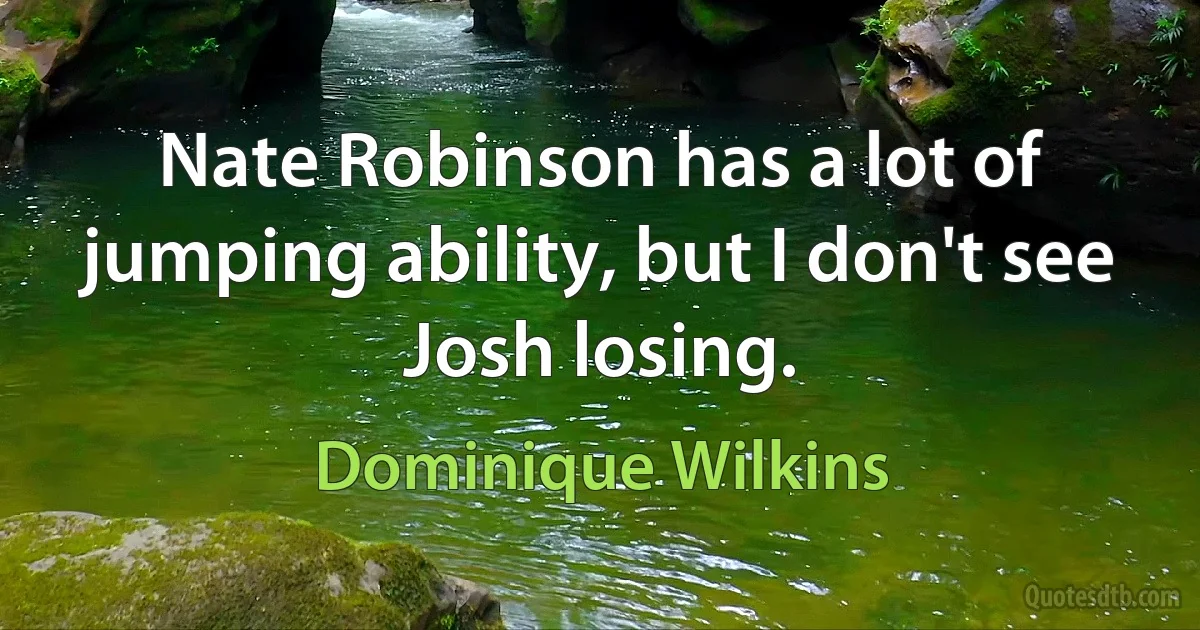 Nate Robinson has a lot of jumping ability, but I don't see Josh losing. (Dominique Wilkins)