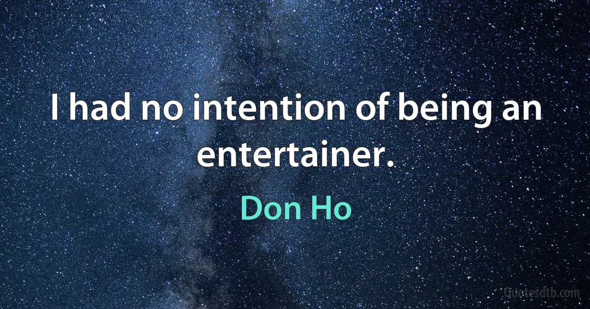 I had no intention of being an entertainer. (Don Ho)