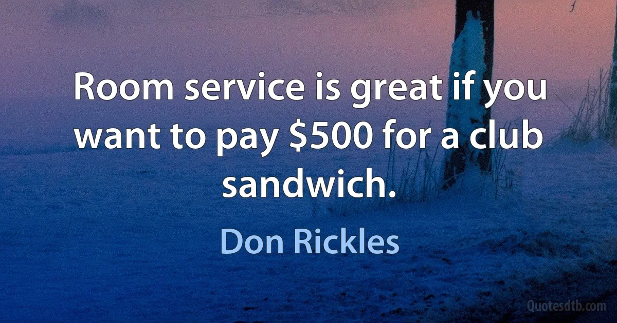 Room service is great if you want to pay $500 for a club sandwich. (Don Rickles)