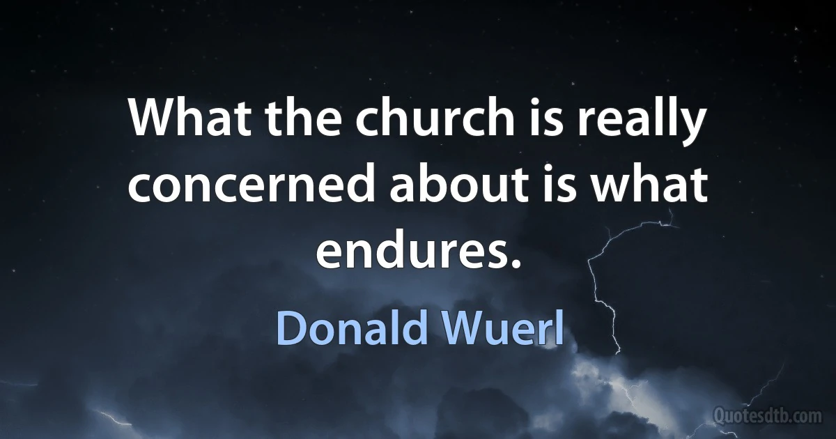 What the church is really concerned about is what endures. (Donald Wuerl)