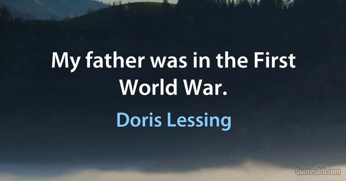 My father was in the First World War. (Doris Lessing)