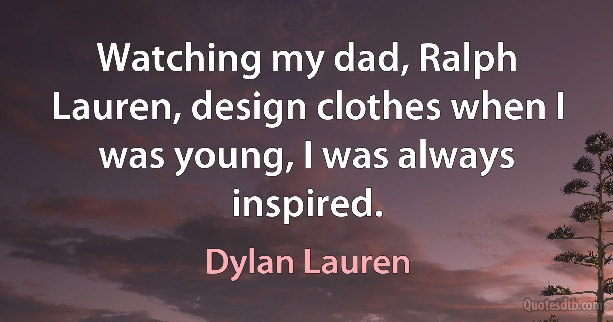 Watching my dad, Ralph Lauren, design clothes when I was young, I was always inspired. (Dylan Lauren)