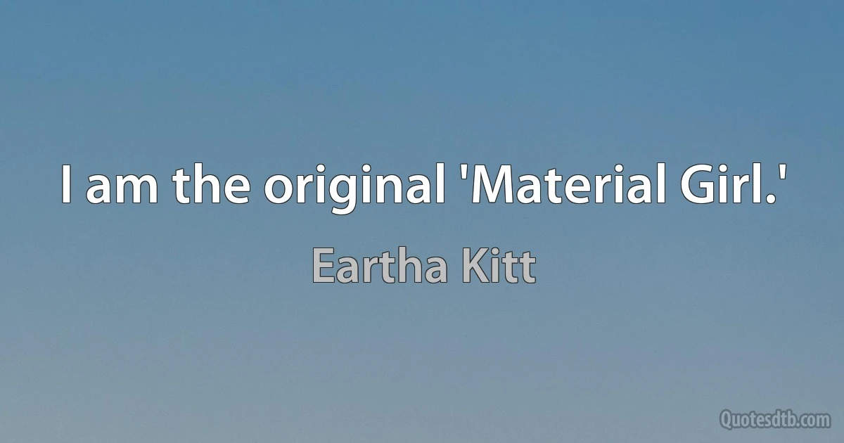 I am the original 'Material Girl.' (Eartha Kitt)