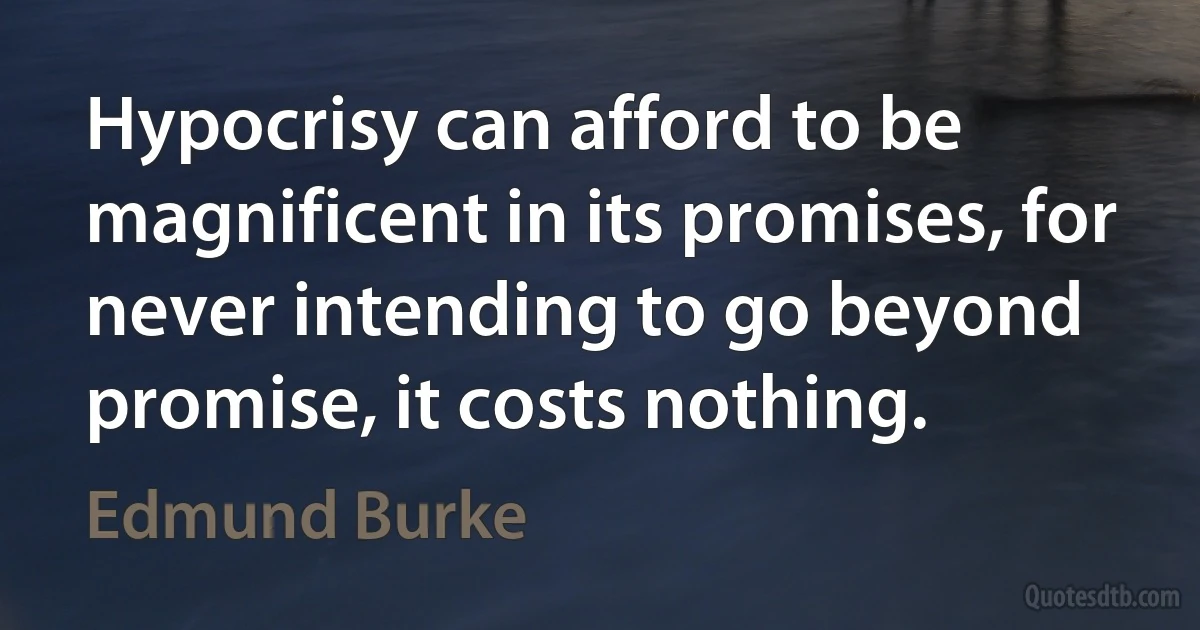 Hypocrisy can afford to be magnificent in its promises, for never intending to go beyond promise, it costs nothing. (Edmund Burke)