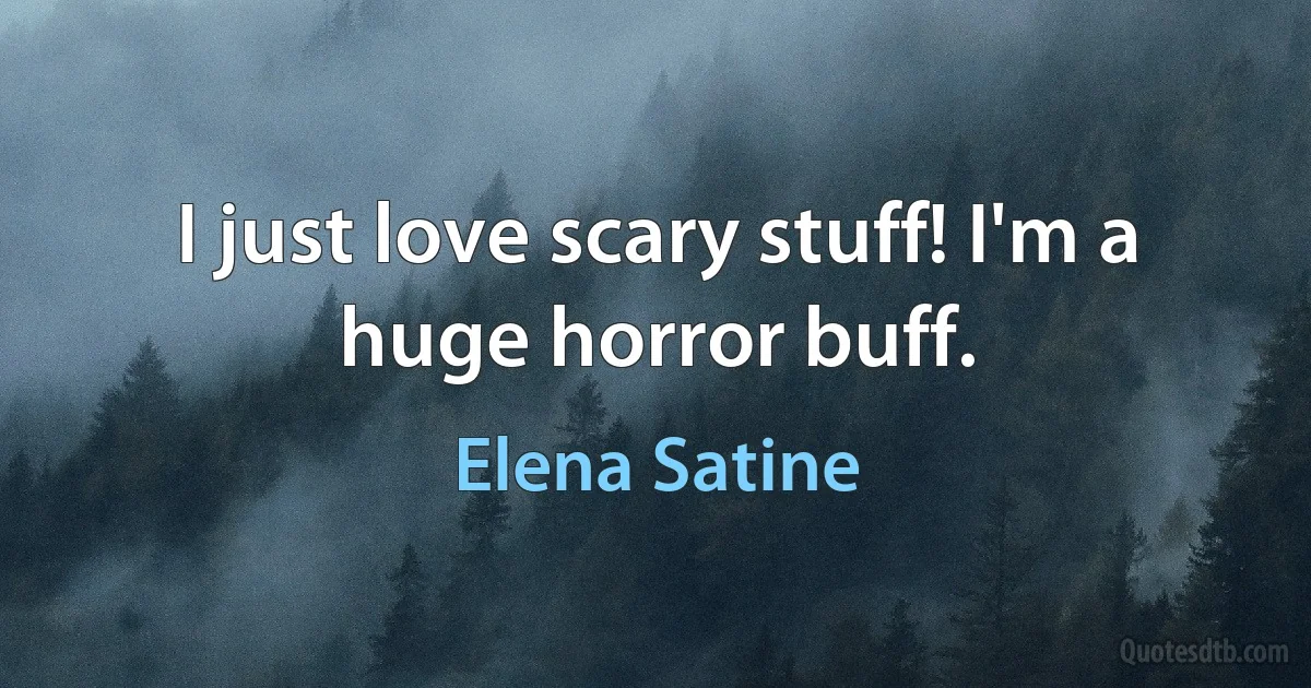 I just love scary stuff! I'm a huge horror buff. (Elena Satine)