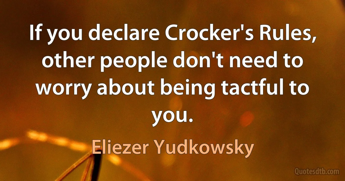 If you declare Crocker's Rules, other people don't need to worry about being tactful to you. (Eliezer Yudkowsky)