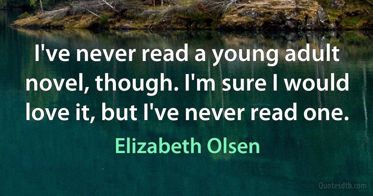 I've never read a young adult novel, though. I'm sure I would love it, but I've never read one. (Elizabeth Olsen)