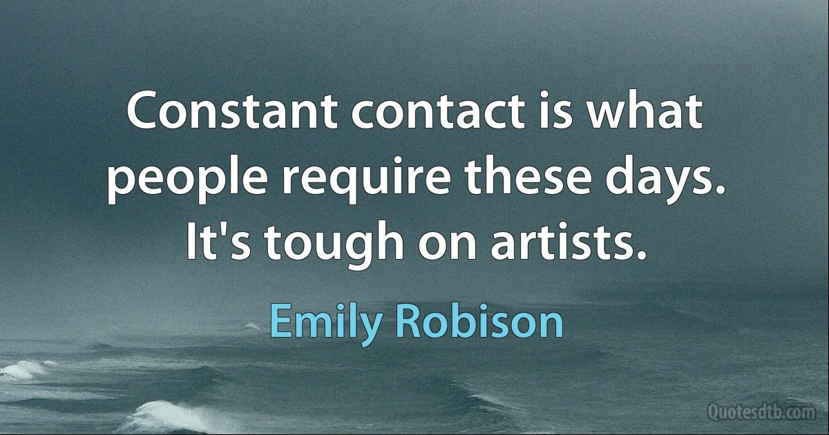 Constant contact is what people require these days. It's tough on artists. (Emily Robison)