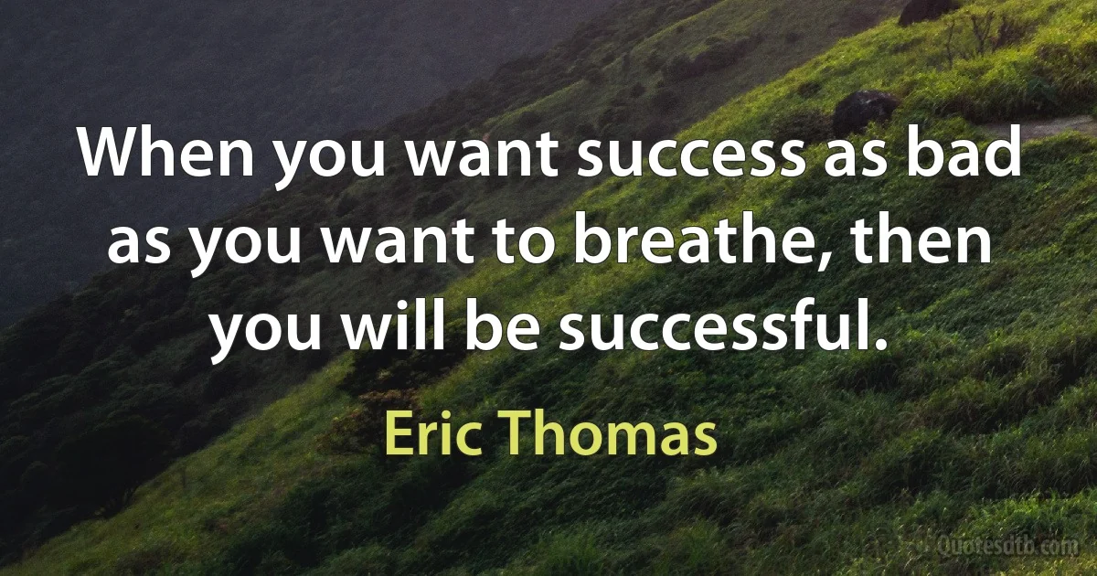 When you want success as bad as you want to breathe, then you will be successful. (Eric Thomas)