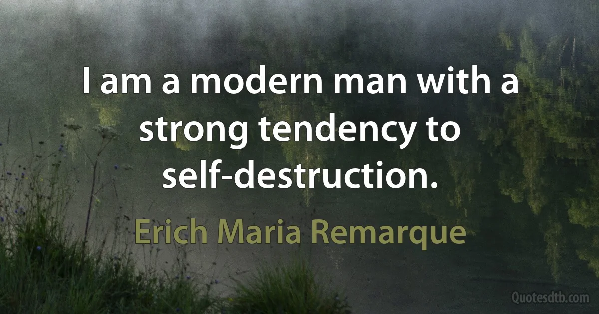 I am a modern man with a strong tendency to self-destruction. (Erich Maria Remarque)