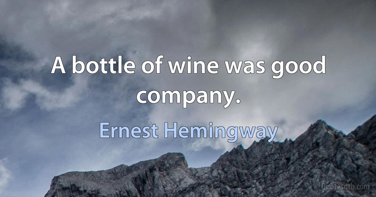 A bottle of wine was good company. (Ernest Hemingway)