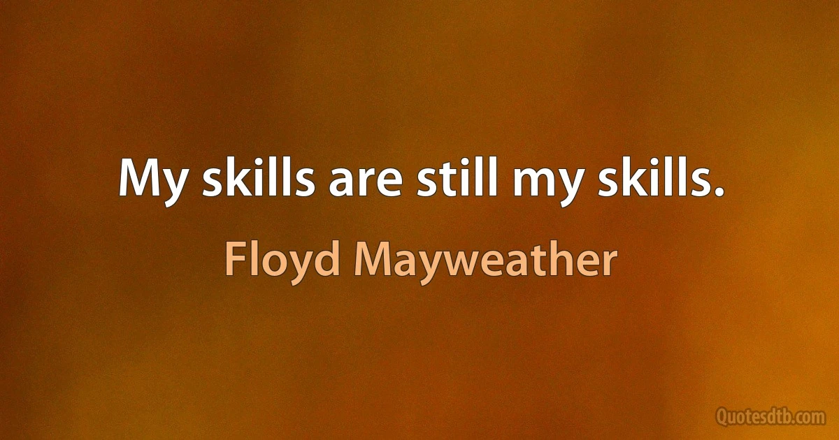 My skills are still my skills. (Floyd Mayweather)